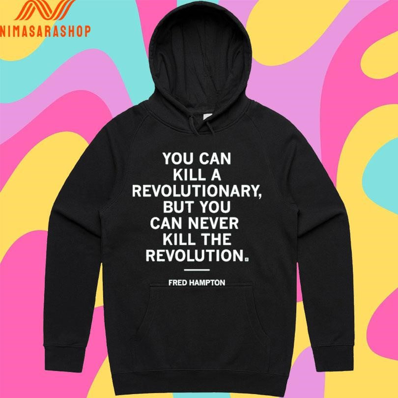 You Can Kill A Revolutionary But You Can Never Kill The Revolution Fred Hampton Shirts