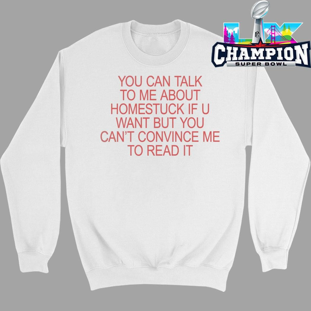 You Can Talk To Me About Homestuck If You Want But You Can’t Convince Me To Read It Shirt