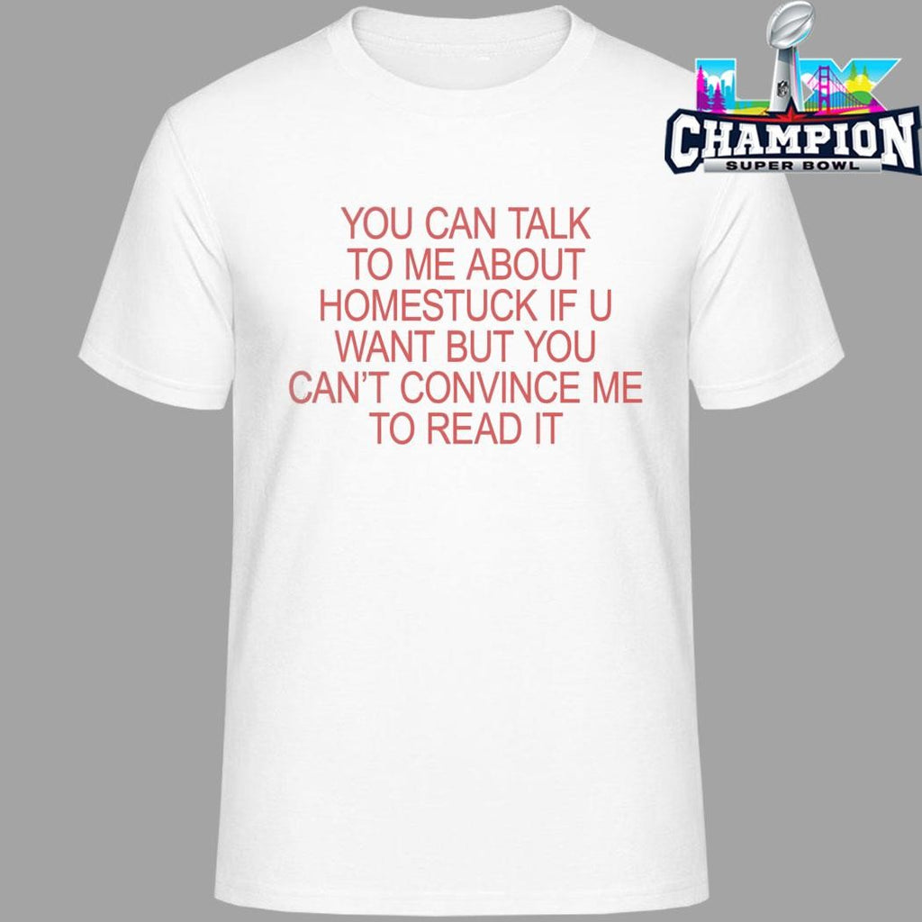 You Can Talk To Me About Homestuck If You Want But You Can’t Convince Me To Read It Shirt