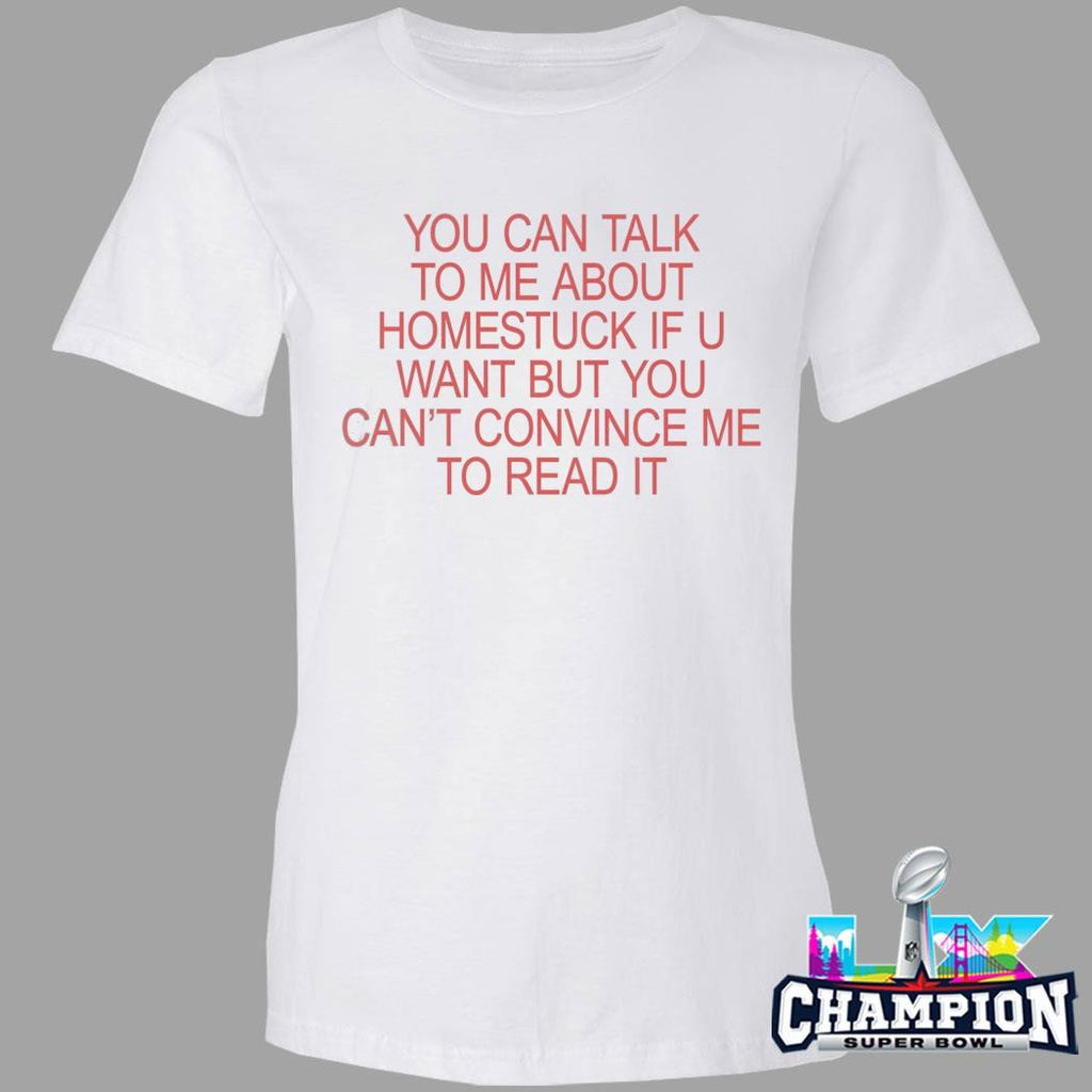 You Can Talk To Me About Homestuck If You Want But You Can’t Convince Me To Read It Shirt