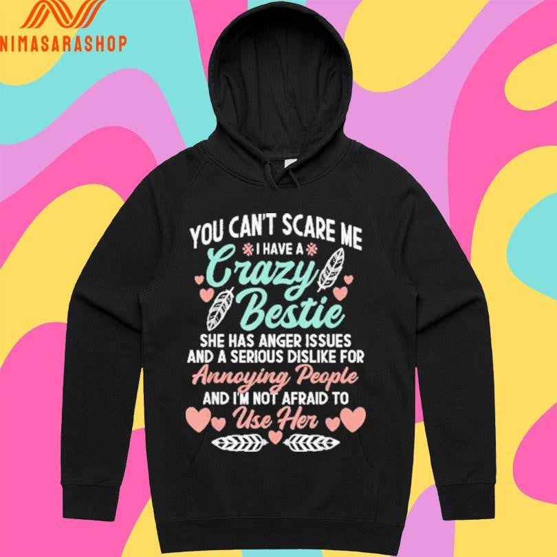 You Can’t Scare Me I Have A Crazy Bestie She Has Anger Issues Issues And A Serious Dislike For Annoying People And I’m Not Afraid To Use Her Shirts