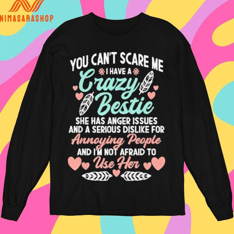 You Can’t Scare Me I Have A Crazy Bestie She Has Anger Issues Issues And A Serious Dislike For Annoying People And I’m Not Afraid To Use Her Shirts