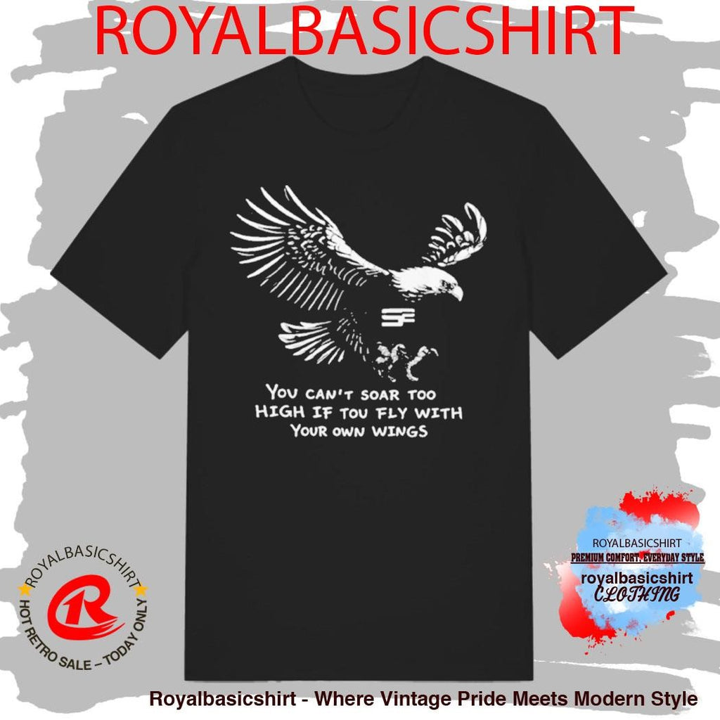 You Can’t Soar Too High If Tou Fly Wish Your Own Wings Shirt