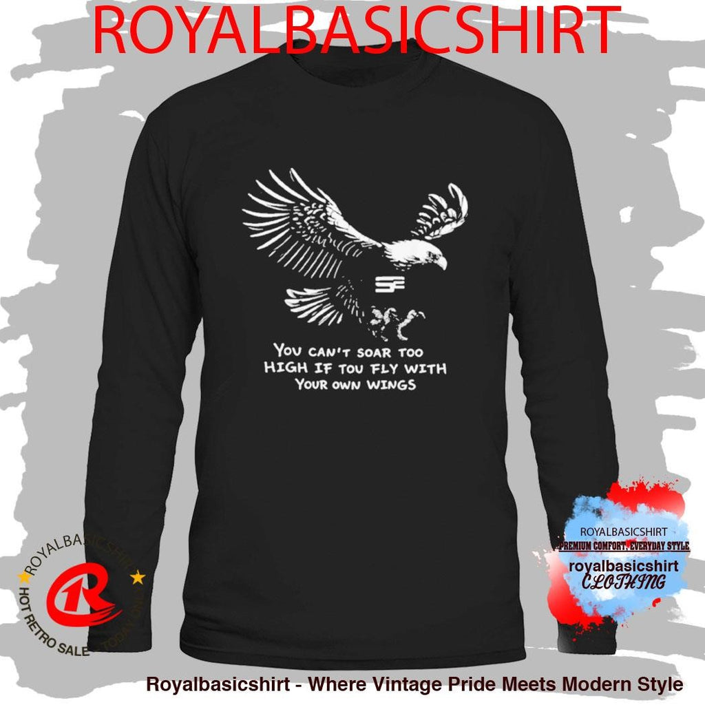 You Can’t Soar Too High If Tou Fly Wish Your Own Wings Shirt