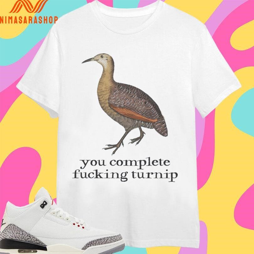 You Complete Fucking Turnip Shirts