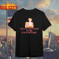 You Do Not Have To Be Your Mother Shirt
