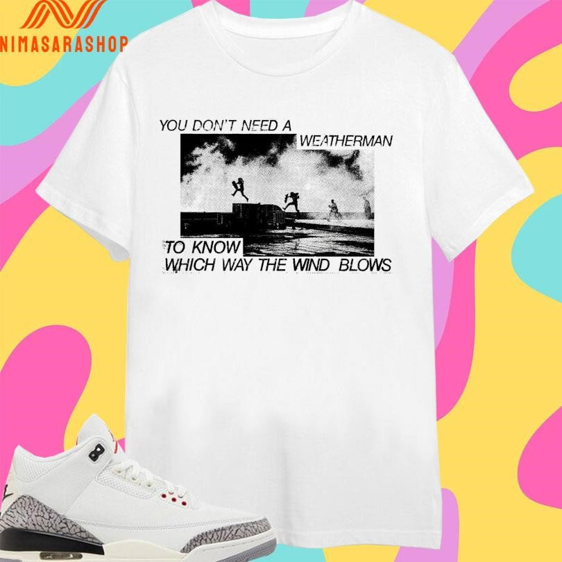 You Don’t Need A Weatherman To Know Which Way The Wind Blows Shirts
