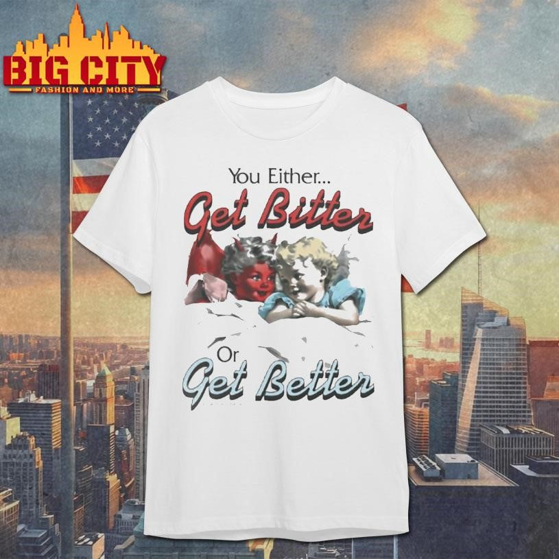 You Either Get Bitter Or Get Better Shirt