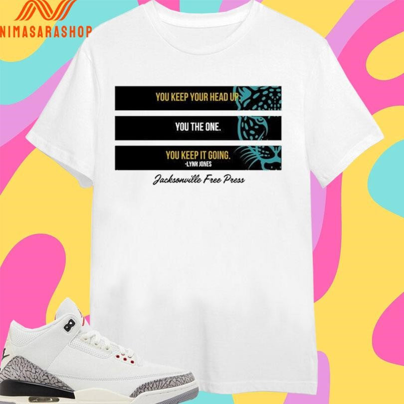 You Keep Your Head Up You The One You Keep It Going Lynn Jones Jacksonville Free Press Shirts