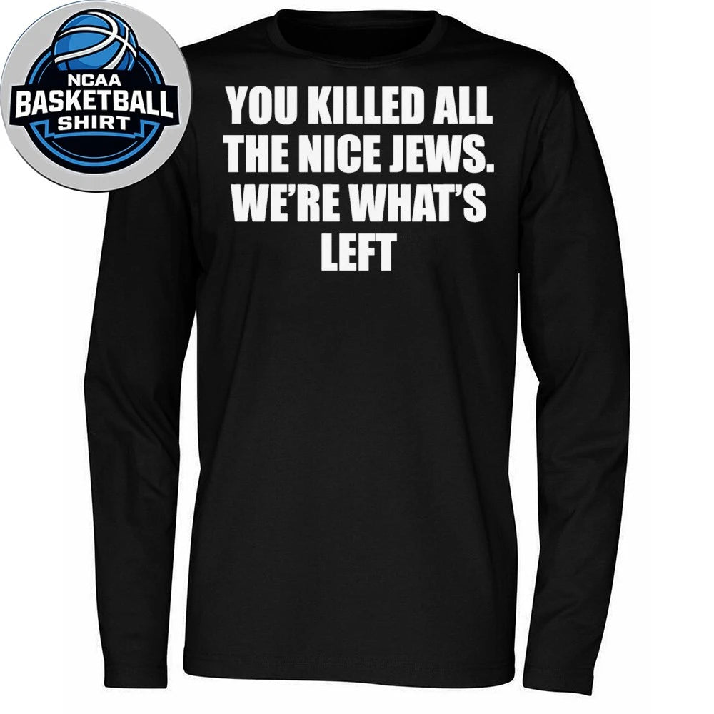 You Killed All The Nice Jews Were What’s Left Shirt