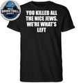 You Killed All The Nice Jews Were What’s Left Shirt