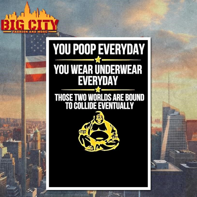 You Poop Everyday You Wear Underwear Everyday Those Two Worlds Shirt