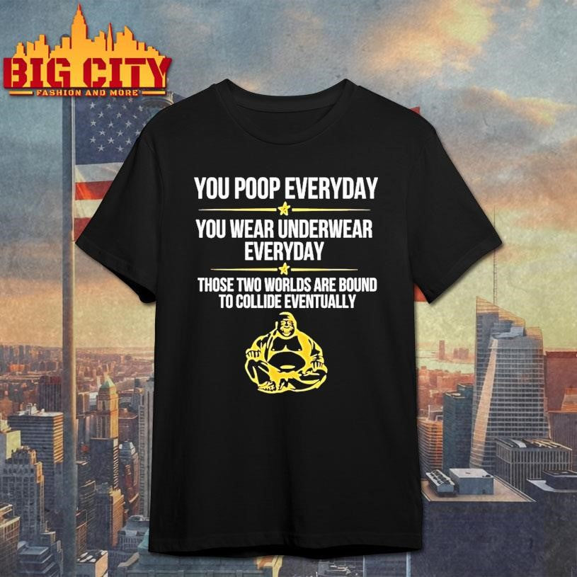You Poop Everyday You Wear Underwear Everyday Those Two Worlds Shirt