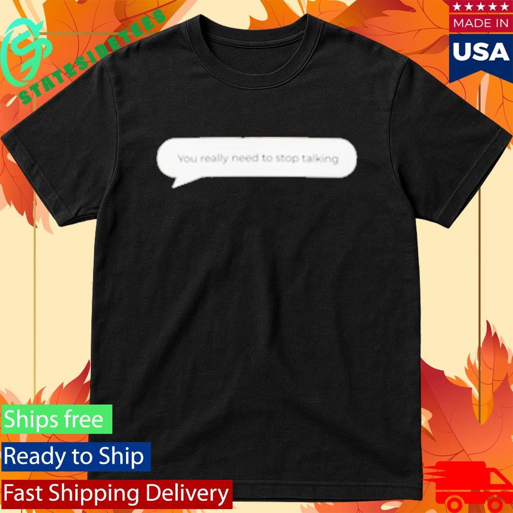 You Really Need To Stop Talking T-Shirt