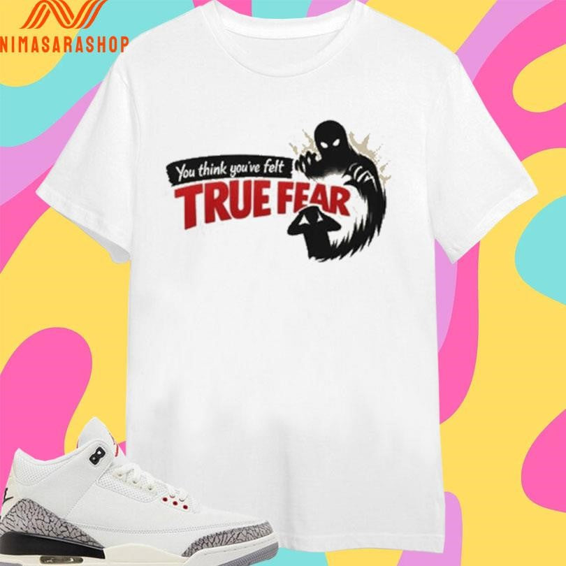 You Think You’ve Felt True Fear Shadow Monster Shirts