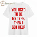 You Used To Be My Type Then I Got Help Shirt