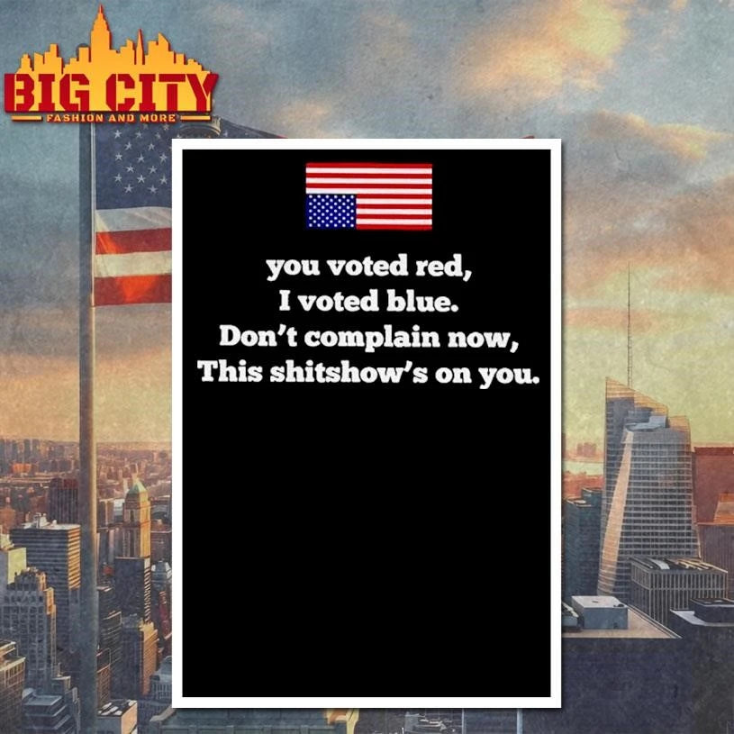 You Voted Red I Voted Blue Dont Complain Now This Shitshows On You USA Flag Shirt