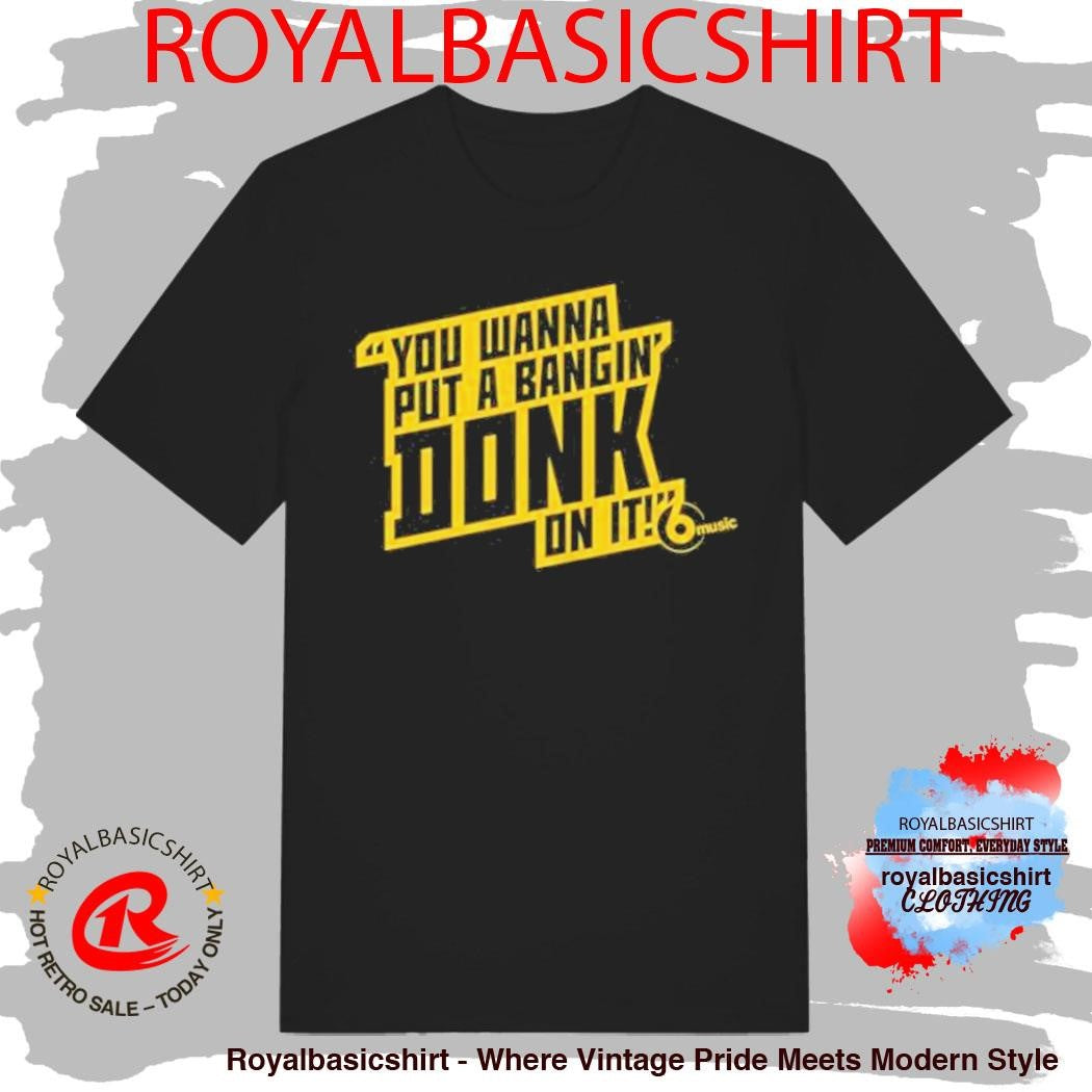 You Wanna Put A Bangin’ Donk On It Shirt