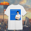 You Wanted More You Got Me Shirt