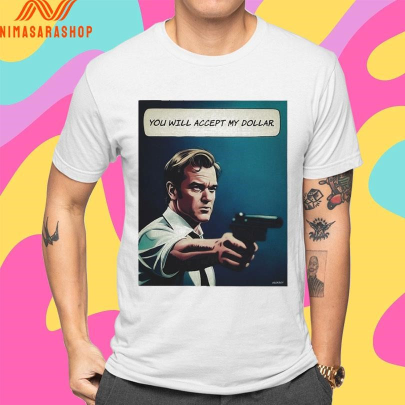 You Will Accept My Dollar Shirts