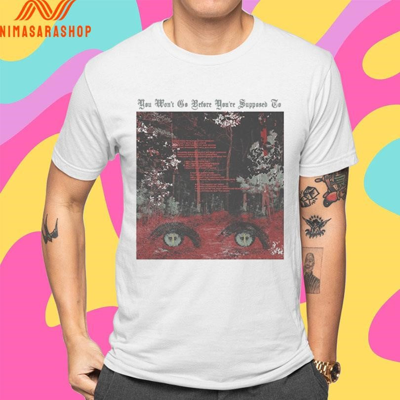 You Won’t Go Before You’re Supposed To Shirts