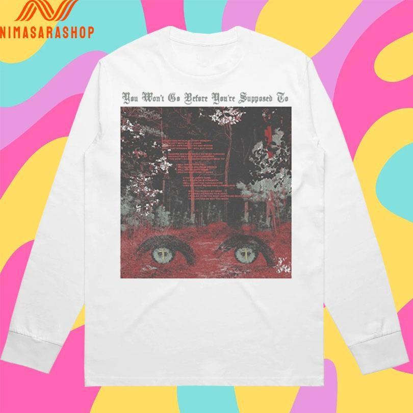 You Won’t Go Before You’re Supposed To Shirts