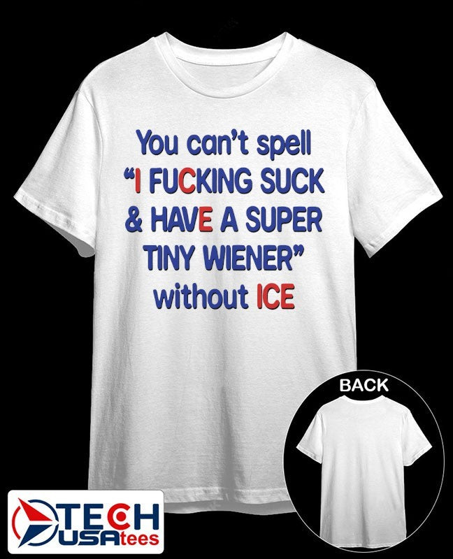 You can’t spell I fcking suck and have a super tiny wiener without ICE shirt