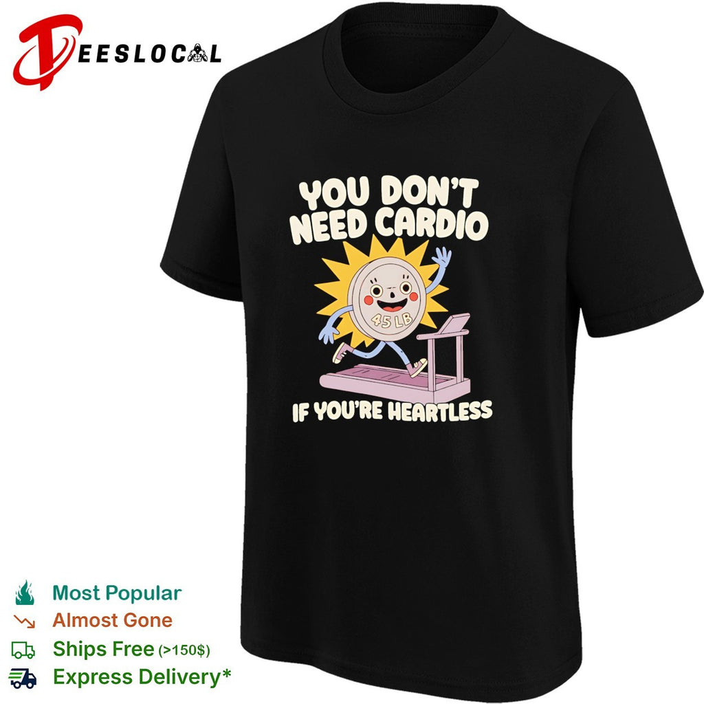 You don’t need cardio if you’re heartless funny gym shirt