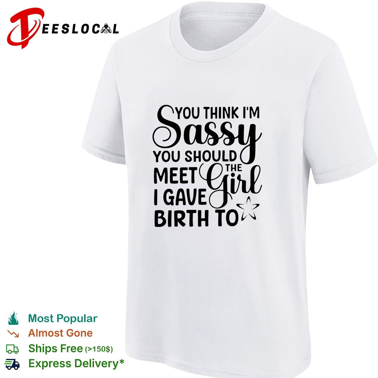 You think I’m sassy you should meet the I have girl birth to shirt