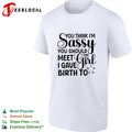 You think I’m sassy you should meet the I have girl birth to shirt