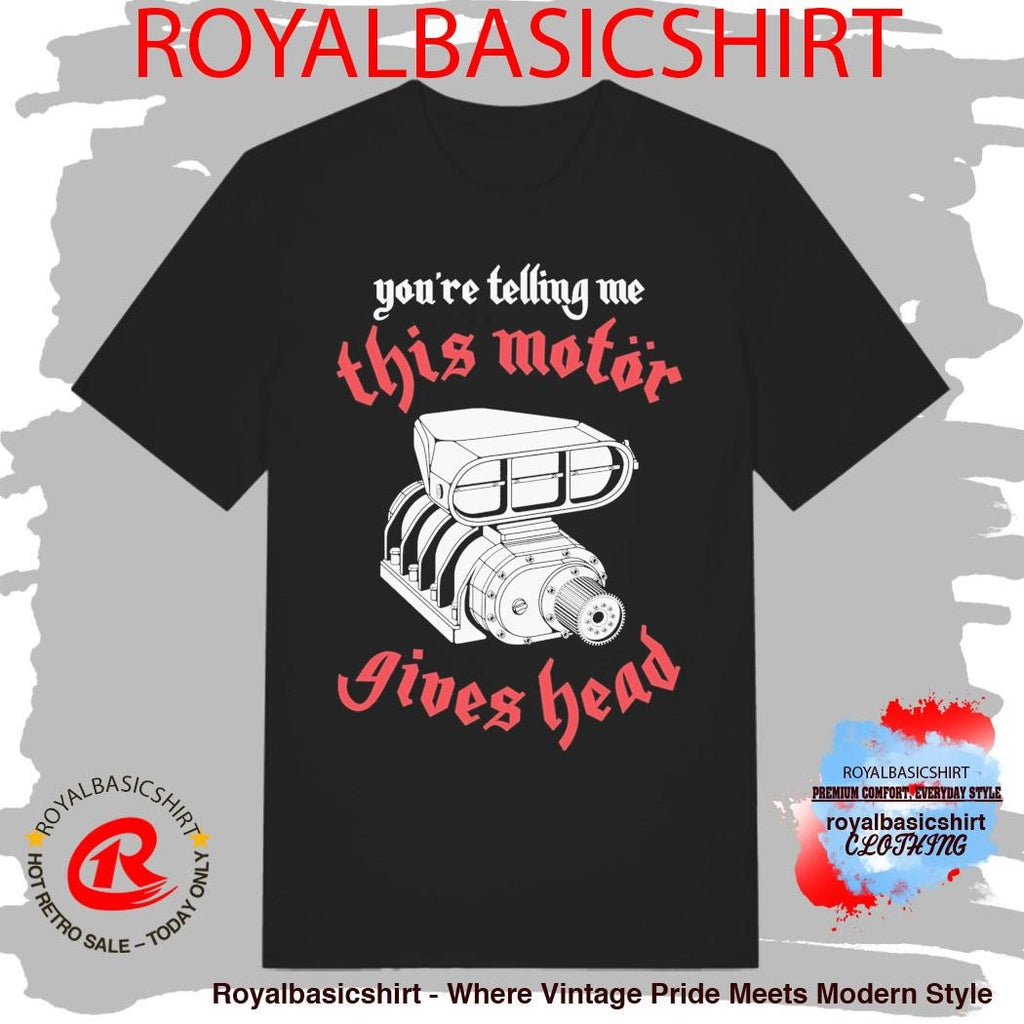 You’Re Telling Me This Motor Gives Head Shirt