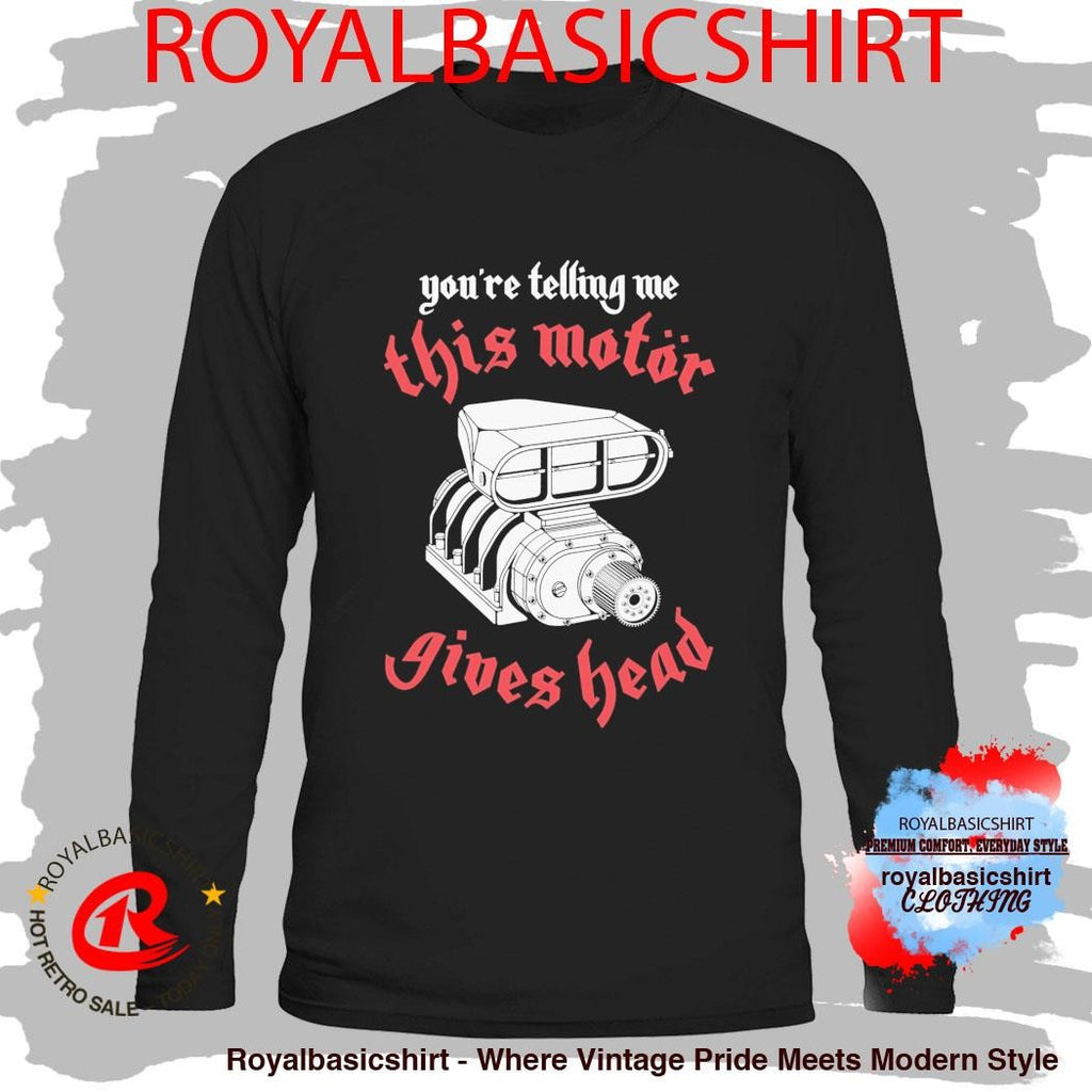 You’Re Telling Me This Motor Gives Head Shirt