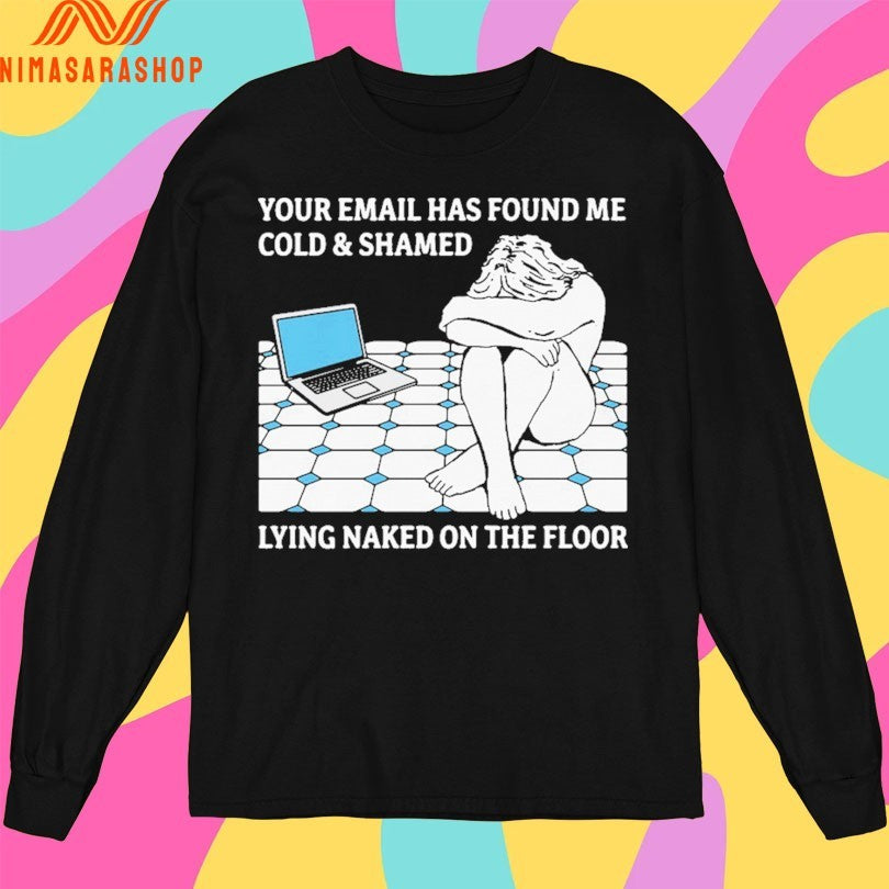 Your Email Has Found Me Cold And Shamed Lying Naked On The Floor Shirts
