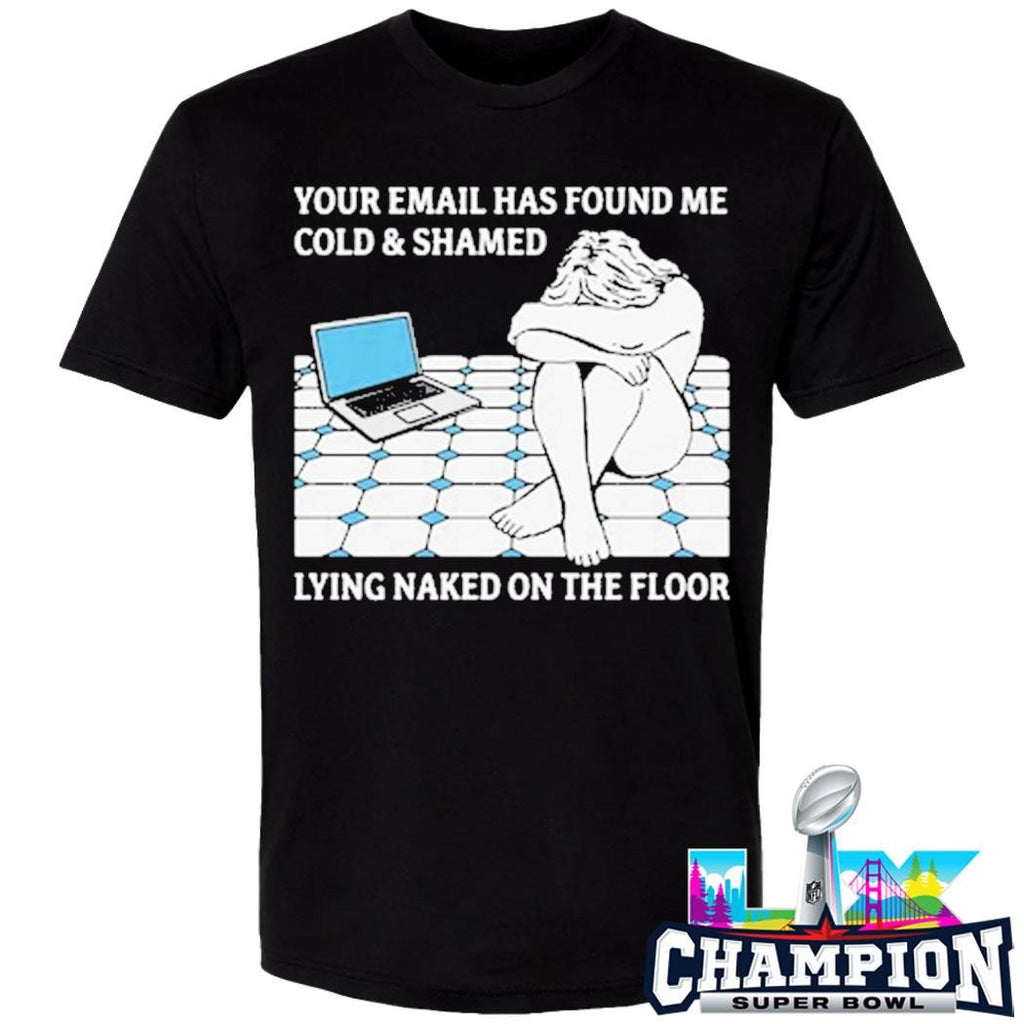 Your Email Has Found Me Cold And Shamed Lying Naked On The Floor Shirt