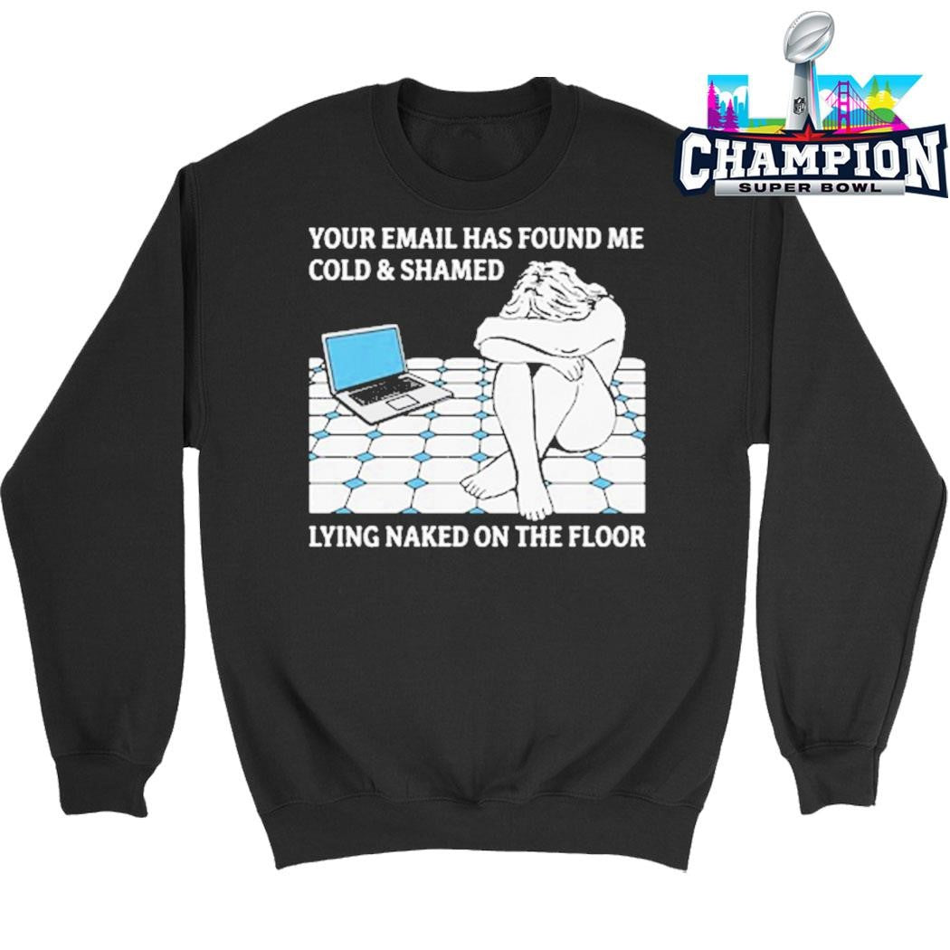 Your Email Has Found Me Cold And Shamed Lying Naked On The Floor Shirt