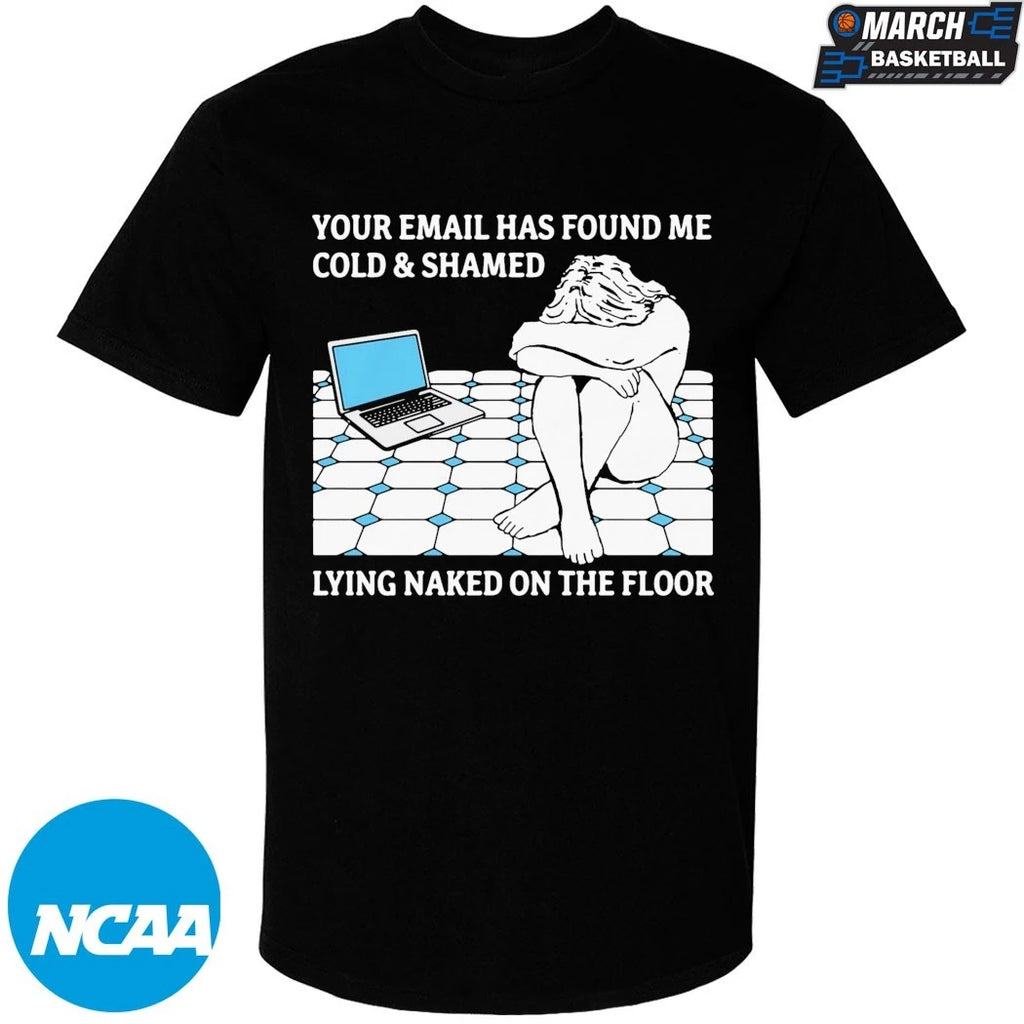Your Email Has Found Me Cold &amp; Shamed Lying Naked On The Floor T-Shirts
