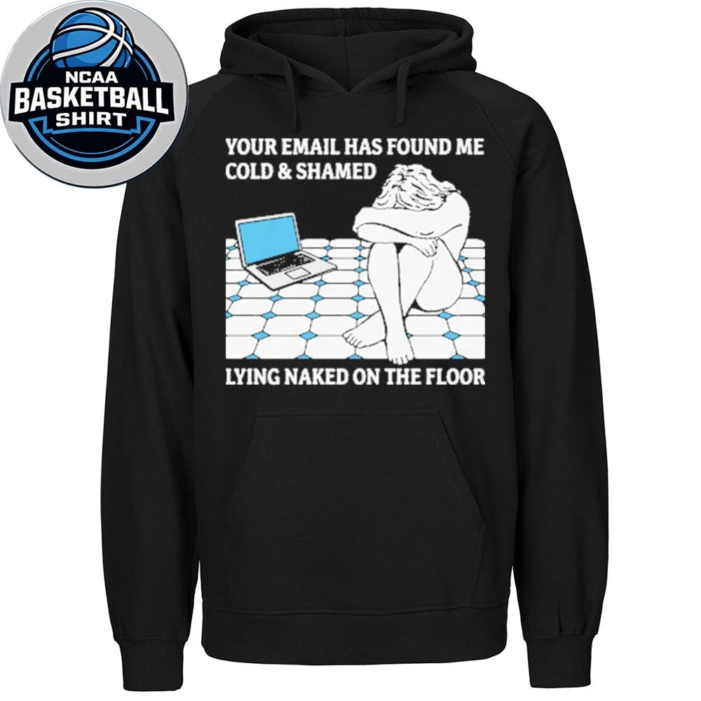 Your Email Has Found Me Cold and Ashamed Lying Naked On The Floor Shirt