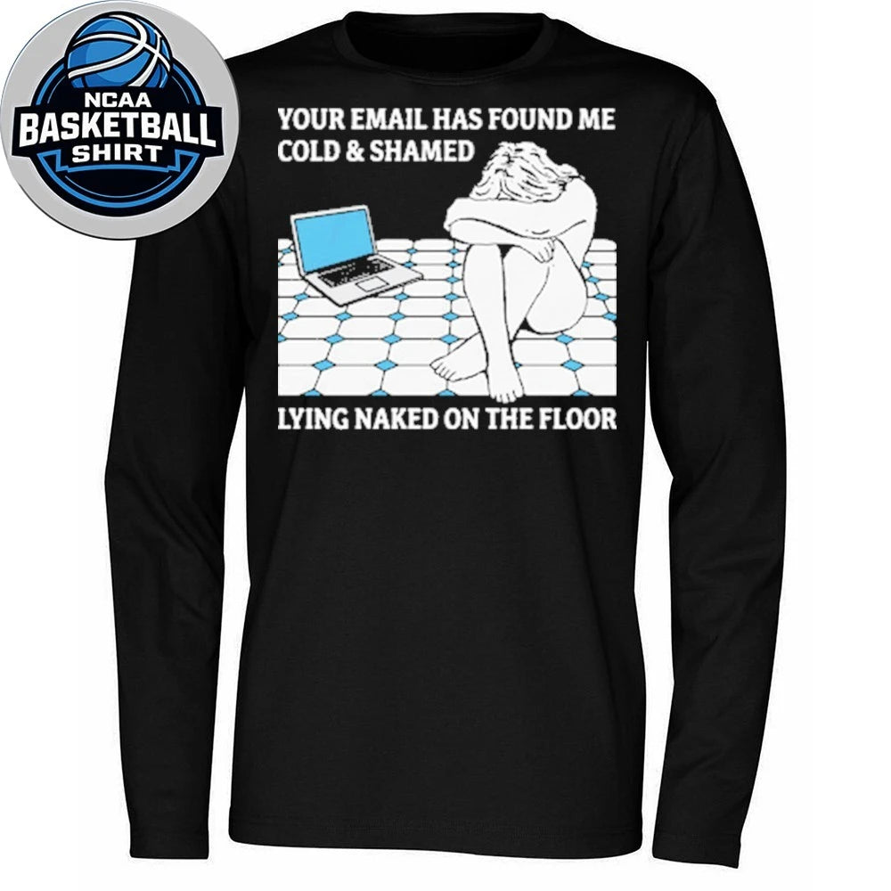 Your Email Has Found Me Cold and Ashamed Lying Naked On The Floor Shirt