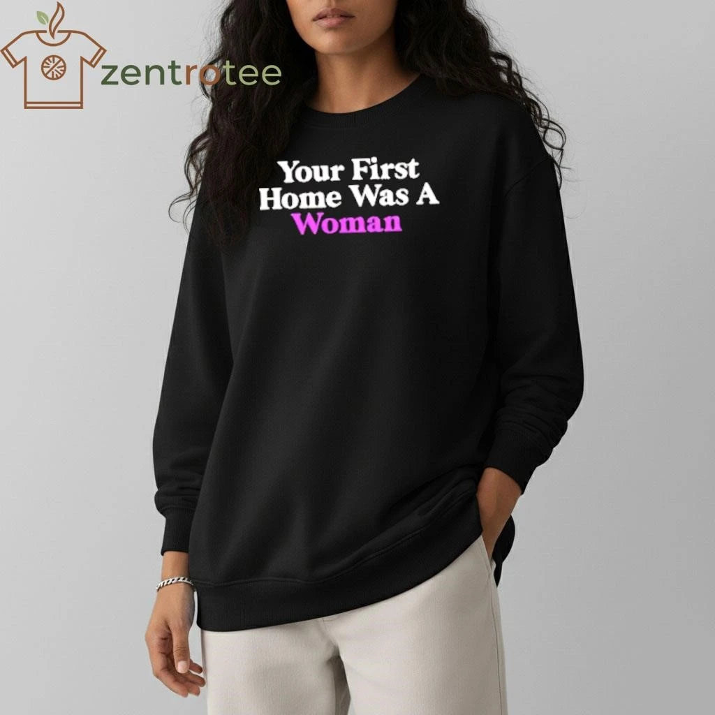 Your First Home Was A Woman tee