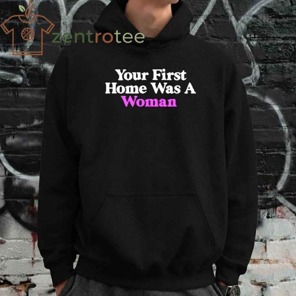 Your First Home Was A Woman tee