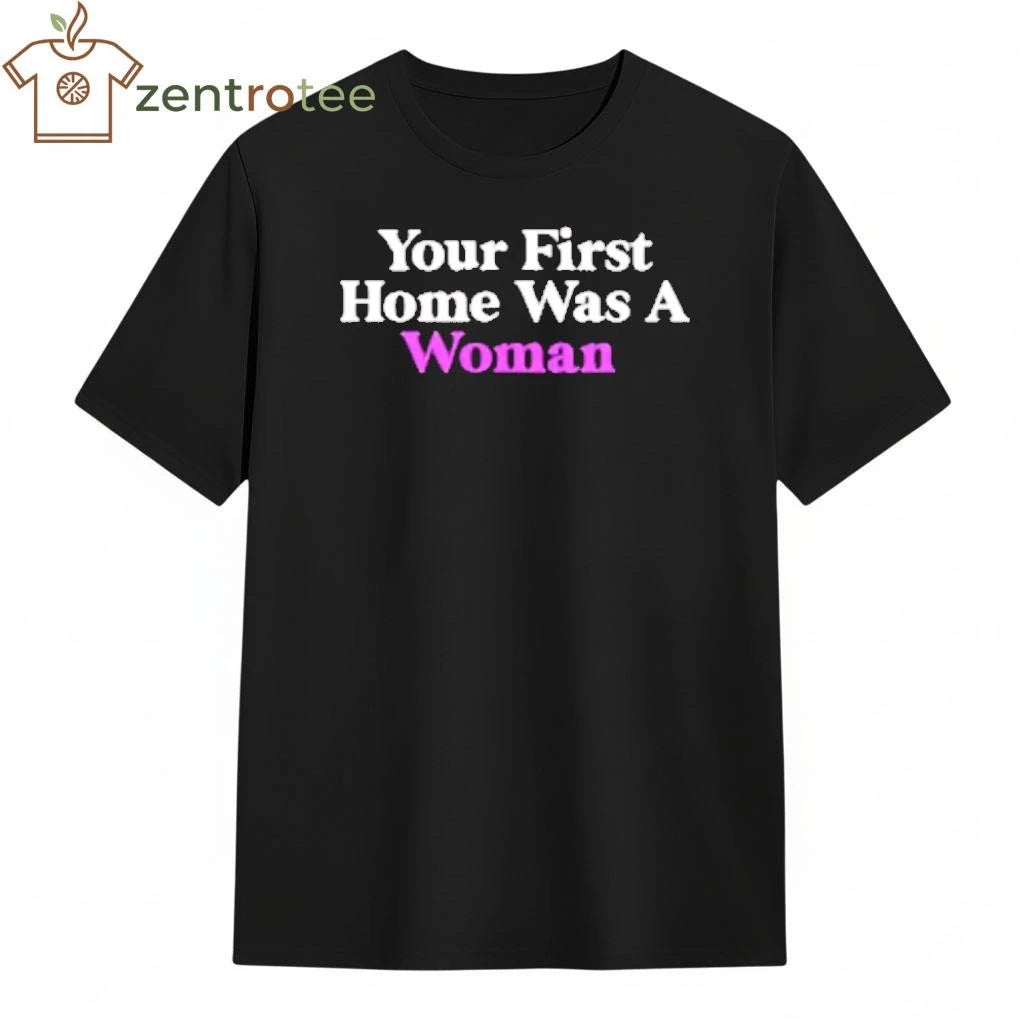 Your First Home Was A Woman tee