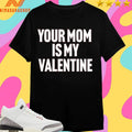 Your Mom Is My Valentine Shirts