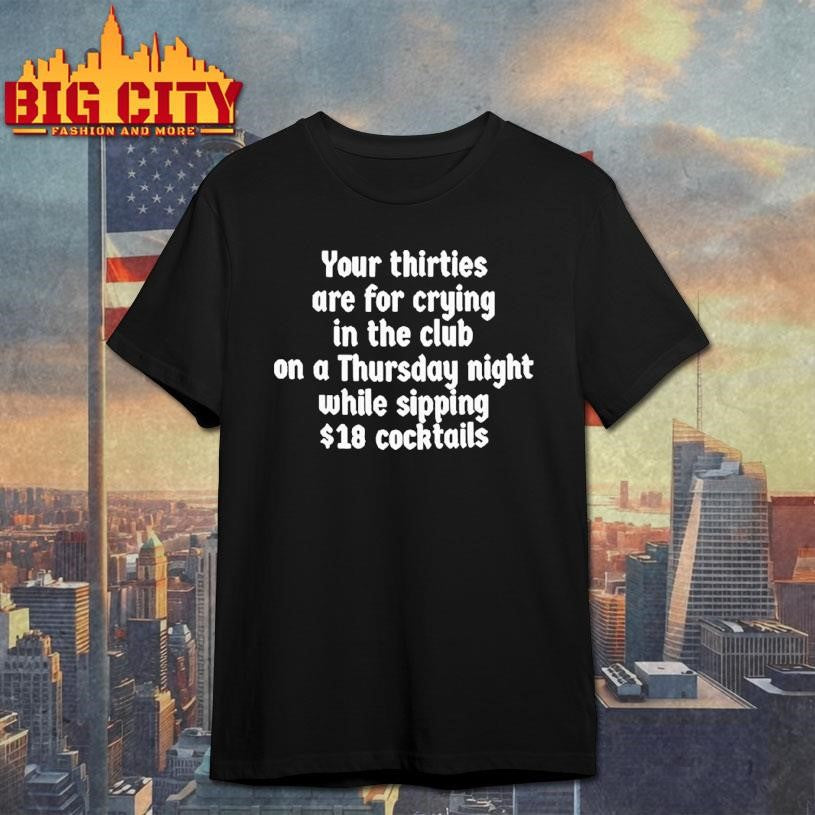 Your Thirties Are For Crying In The Club On A Thursday Night While Sipping Shirt