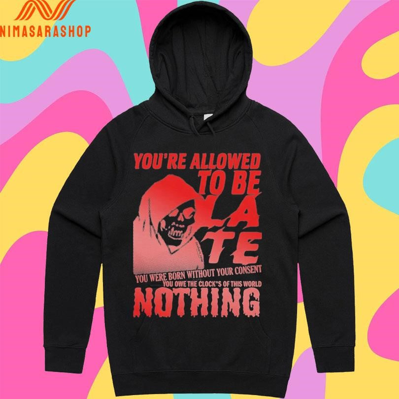 You’re Allowed To Be Late You Were Born Without Your Consent You Owe The Clock’s Of This World Nothing Shirts