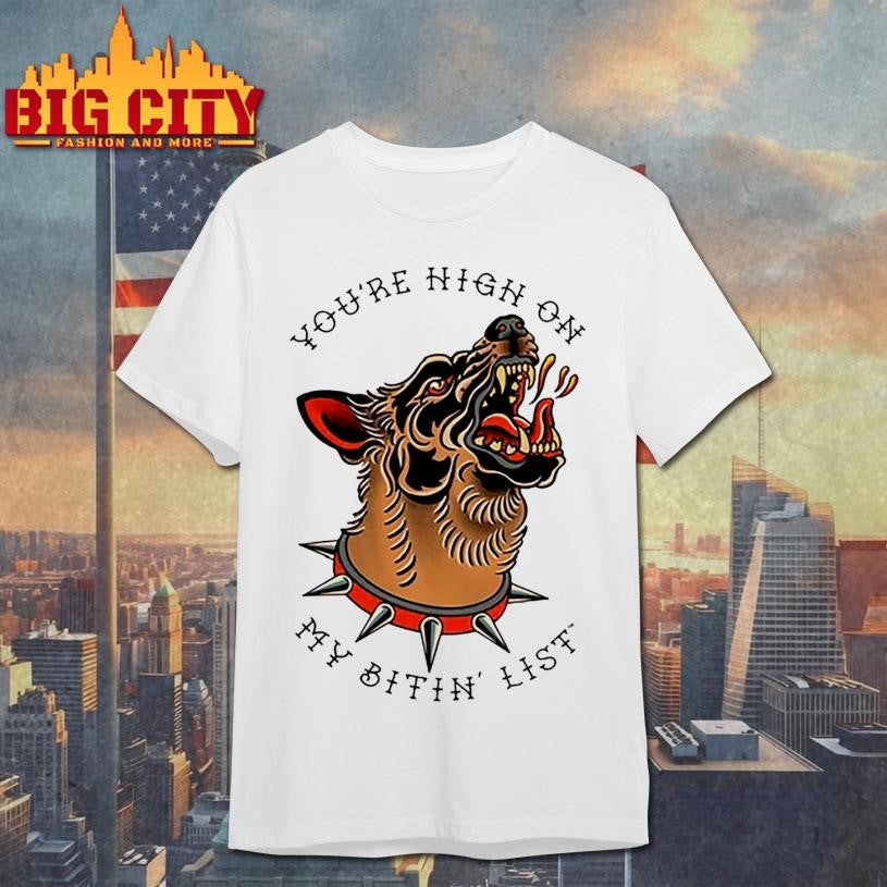 You’re High On My Bitin’ List Dog Shirt