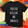 Youre Killin Me Smalls Shirt