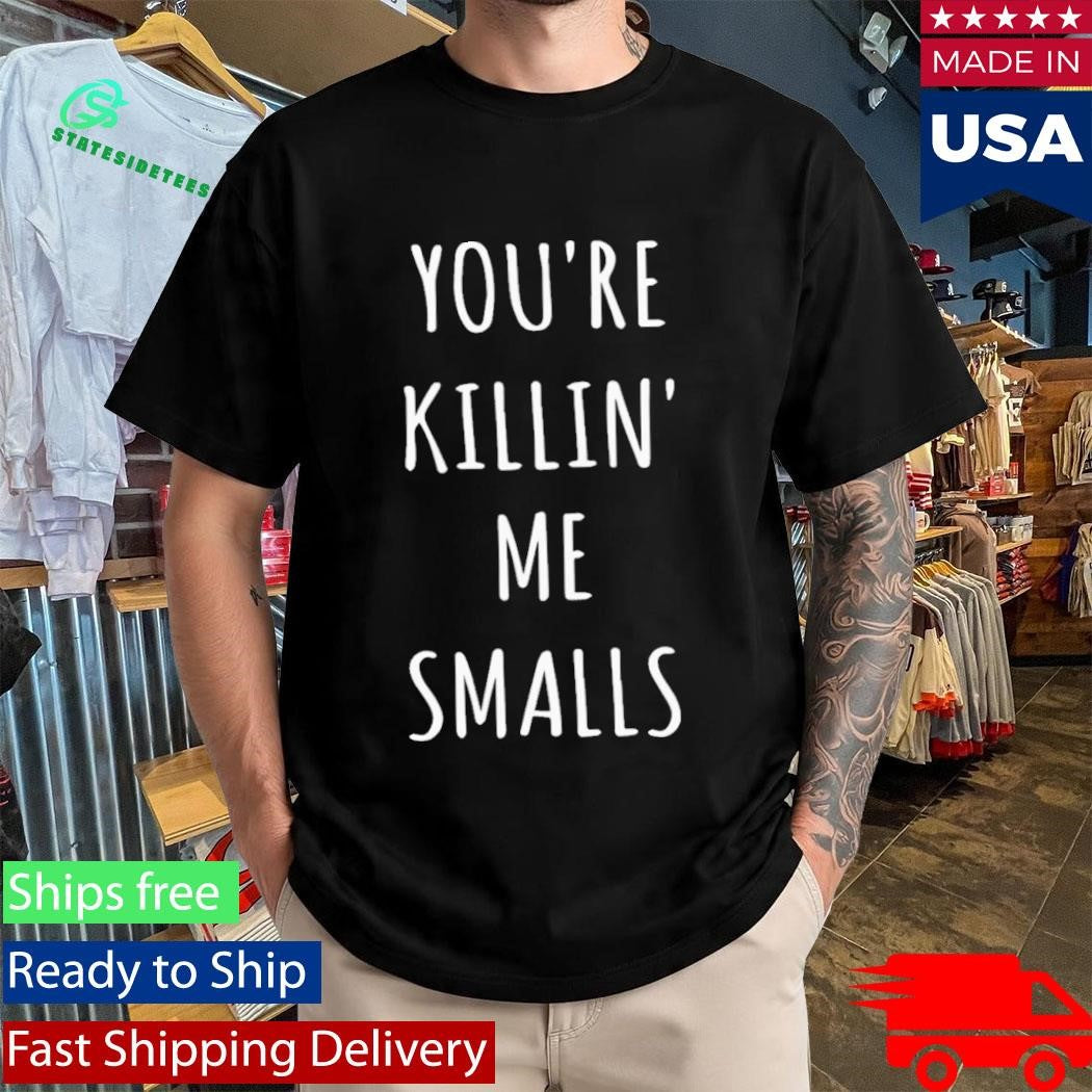 Youre Killin Me Smalls Shirt