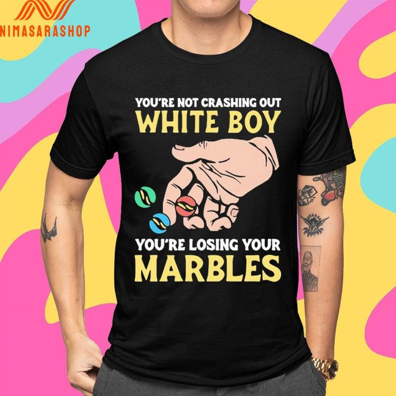 You’re Not Crashing Out White Boy You’re Losing Your Marbles Shirts