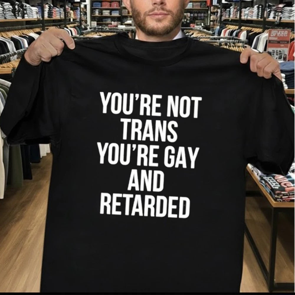You’re Not Trans You’re Gay And Retarded Shirt