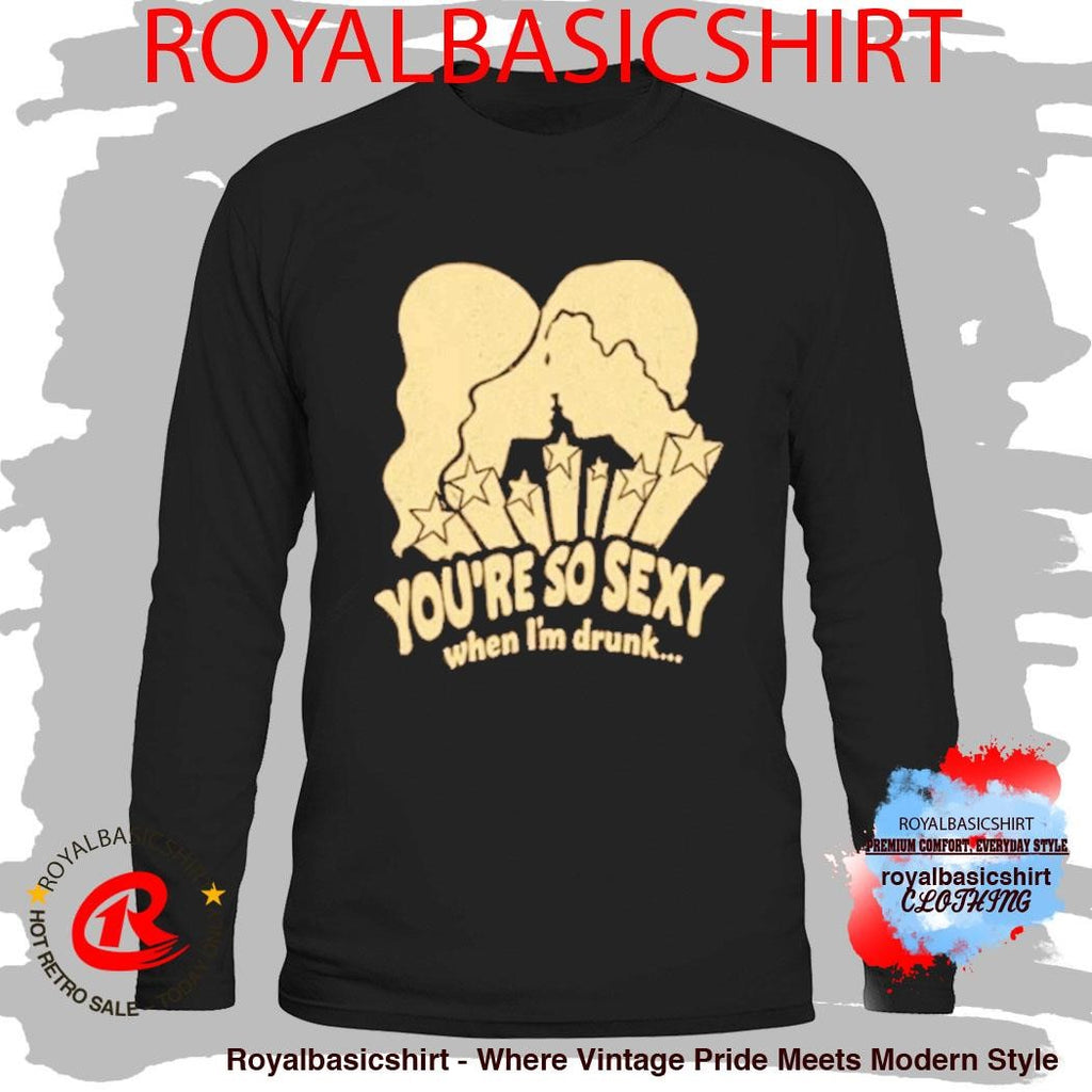 You’re So Sexy When I’m Drunk Shirt